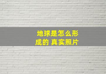 地球是怎么形成的 真实照片